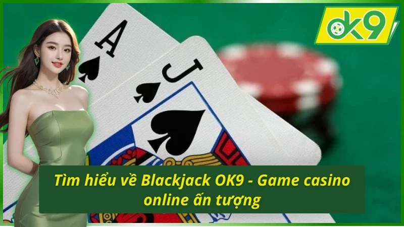 Khám phá tựa game casino Blackjack OK9 ăn khách