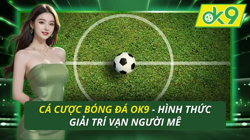 Cá Cược Bóng Đá OK9 - Hình Thức Giải Trí Vạn Người Mê 9 Cá Cược Bóng Đá OK9