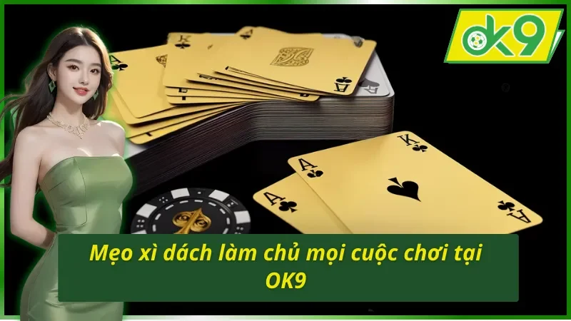 Mẹo chinh phục chiến thắng dễ dàng với Xì Dách trên OK9